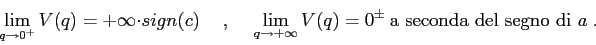 \begin{displaymath}\lim_{q\to 0^+} V(q)= +\infty \cdot sign(c)\hspace{5mm},\hspa...
...o +\infty} V(q) = 0^\pm \ \mbox{a seconda del segno di $a$}\;. \end{displaymath}