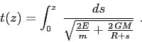 \begin{displaymath}t(z)=\int_0^z\; \frac {ds}{\sqrt{\frac {2E}m + \frac{2\,GM}{R+s}}}\ . \end{displaymath}