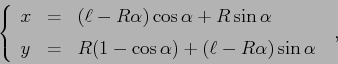 \begin{displaymath}
\left\{\begin{array}{lcl}
{\displaystyle x} & {\displaystyl...
...1-\cos\alpha)+(\ell-R\alpha)\sin\alpha}
\end{array}\right.\;, \end{displaymath}