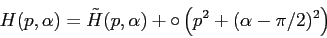 \begin{displaymath}H(p,\alpha)=\tilde H(p,\alpha)+\circ\left (p^2+(\alpha-\pi/2)^2\right ) \end{displaymath}