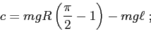 \begin{displaymath}c=mgR\left (\frac\pi2-1\right )-mg\ell\;; \end{displaymath}