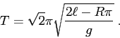 \begin{displaymath}T=\sqrt{2}\pi\sqrt{\frac{2\ell-R\pi}g}\;. \end{displaymath}