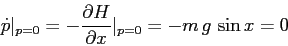 \begin{displaymath}\dot p \vert _{p=0}=-\frac{\partial {H}}{\partial {x}}\vert _{p=0}= -m\,g\,\sin x=0 \end{displaymath}