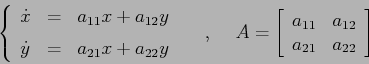 \begin{displaymath}
\left\{\begin{array}{lcl}
{\displaystyle \dot x} & {\displa...
...y}{cc}{a_{11}}&{a_{12}}\\
{a_{21}}&{a_{22}}\end{array}\right]\end{displaymath}