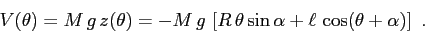 \begin{displaymath}V(\theta)= M\,g\,z(\theta)= -M\,g\,\left[ R\,\theta \sin\alpha +\ell\,\cos(\theta+\alpha)\right]\ . \end{displaymath}