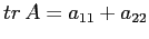 $tr\,
A=a_{11}+a_{22}$