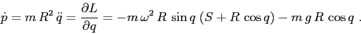 \begin{displaymath}\dot p = m\,R^2\, \ddot q = \frac{\partial {L}}{\partial {q}}= -m\,\omega^2\,R\, \sin q \; (S+R\,\cos q)-m\,g\,R\, \cos q\ . \end{displaymath}