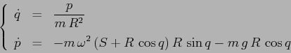 \begin{displaymath}
\left\{\begin{array}{lcl}
{\displaystyle \dot q} & {\displa...
...\, \cos q)\, R\,\sin q - m\,g\,R\, \cos q}
\end{array}\right. \end{displaymath}