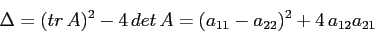 \begin{displaymath}
\Delta= (tr\, A)^2 -4\, det\,A = (a_{11}-a_{22})^2
+4\,a_{12}a_{21}\end{displaymath}