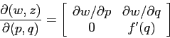 \begin{displaymath}\frac{\partial {(w,z)}}{\partial {(p,q)}}=\left[\begin{array}...
...l p}&{\partial w/\partial q}\\
{0}&{f'(q)}\end{array}\right] \end{displaymath}