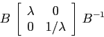 \begin{displaymath}B\, \left[\begin{array}{cc}{\lambda}&{0}\\
{0}&{1/\lambda}\end{array}\right]\, B^{-1} \end{displaymath}