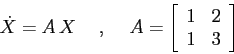 \begin{displaymath}
\dot X =A\, X \hspace{5mm},\hspace{5mm}A=\left[\begin{array}{cc}{1}&{2}\\
{1}&{3}\end{array}\right]
\end{displaymath}