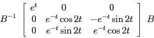 \begin{displaymath}B^{-1} \; \left[\begin{array}{ccc}
{e^t}&{0}&{0}\\ {0}&{e^{-t...
...}\\ {0}&{e^{-t}\sin 2t}&{e^{-t}\cos 2t}\end{array}\right] \; B \end{displaymath}