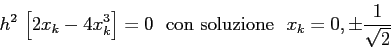 \begin{displaymath}h^2\,\left[2x_k-4x_k^3\right]=0 {\rm\ \ con\ soluzione\ \ } x_k=0, \pm \frac1{\sqrt 2} \end{displaymath}