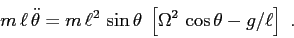 \begin{displaymath}m\,\ell\, \ddot \theta= m\,\ell^2\,\sin\theta\; \left[\Omega^2\,\cos\theta -g/\ell\right] \ . \end{displaymath}