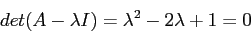 \begin{displaymath}det(A-\lambda I)= \lambda^2 -2\lambda +1=0 \end{displaymath}