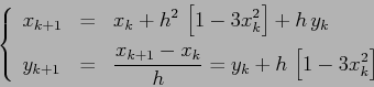 \begin{displaymath}
\left\{\begin{array}{lcl}
{\displaystyle x_{k+1}} & {\displ...
...k+1}-x_k}h=y_k + h\,\left[1-3x_k^2\right]}
\end{array}\right. \end{displaymath}