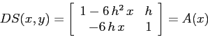 \begin{displaymath}DS(x,y)=\left[\begin{array}{cc}{1-6\,h^2\, x}&{h}\\
{-6\,h\,x}&{1}\end{array}\right] =A(x) \end{displaymath}