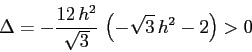 \begin{displaymath}\Delta= -\frac{12\,h^2}{\sqrt{3}}\,\left(-\sqrt{3}\,h^2-2\right) >0 \end{displaymath}