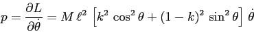 \begin{displaymath}p=\frac{\partial {L}}{\partial {\dot\theta}}= M\, \ell^2\, \l...
...k^2\,\cos^2\theta + (1-k)^2\, \sin^2\theta\right]\, \dot\theta \end{displaymath}