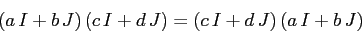 \begin{displaymath}
(a\,I +b\,J)\,(c\,I+d\,J)=(c\,I+d\,J)\,(a\,I +b\,J)
\end{displaymath}