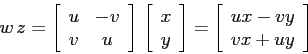 \begin{displaymath}
w\,z=\left[\begin{array}{cc}{u}&{-v}\\
{v}&{u}\end{array}\...
...t]=\left[\begin{array}{c}{ux-vy}\\
{vx+uy}\end{array}\right]
\end{displaymath}