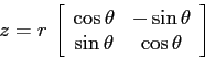 \begin{displaymath}
z=r\, \left[\begin{array}{cc}{\cos\theta}&{-\sin\theta}\\
{\sin\theta}&{\cos\theta}\end{array}\right]
\end{displaymath}