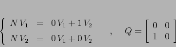 \begin{displaymath}
\left\{\begin{array}{lcl}
{\displaystyle N\,V_1} & {\disp...
...=\left[\begin{array}{cc}{0}&{0}\\
{1}&{0}\end{array}\right]
\end{displaymath}