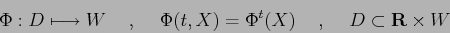 \begin{displaymath}
\Phi: D\longmapsto W
\hspace{5mm},\hspace{5mm}
\Phi(t,X)=\Phi^t(X)
\hspace{5mm},\hspace{5mm}
D\subset {\bf R}\times W
\end{displaymath}