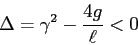 \begin{displaymath}
\Delta=\gamma^2- \frac{4g}\ell <0
\end{displaymath}