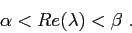 \begin{displaymath}
\alpha<Re(\lambda)<\beta \ .
\end{displaymath}