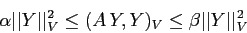 \begin{displaymath}
\alpha \vert\vert Y\vert\vert^2_V \leq (A\,Y,Y)_V \leq \beta \vert\vert Y\vert\vert^2_V
\end{displaymath}