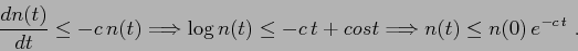 \begin{displaymath}\frac{d{n(t)}}{d{t}}\leq -c\,n(t) \Longrightarrow \log n(t) \leq -c\,t
+cost \Longrightarrow n(t)\leq n(0)\, e^{-c\,t}\ .
\end{displaymath}