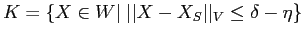 $K=\{X\in
W \vert\; \vert\vert X-X_S\vert\vert _V\leq\delta-\eta\}$