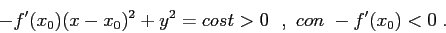 \begin{displaymath}
-f'(x_0)(x-x_0)^2+ y^2=cost>0 \ \ ,\ con\ -f'(x_0)<0\;.
\end{displaymath}