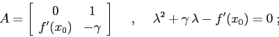 \begin{displaymath}
A=\left[\begin{array}{cc}{0}&{1}\\
{f'(x_0)}&{-\gamma}\end...
...pace{5mm},\hspace{5mm}
\lambda^2+\gamma\,\lambda-f'(x_0)=0\; ;
\end{displaymath}