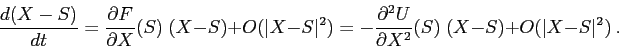 \begin{displaymath}
\frac{d{(X-S)}}{d{t}} = \frac{\partial {F}}{\partial {X}} (S...
...ial^2 {U}}{\partial {X}^2} (S) \;(X-S)+ O(\vert X-S\vert^2)\ .
\end{displaymath}