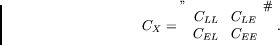 \begin{displaymath}C_X = \left[\begin{array}{cc}{C_{LL}}&{C_{LE}}\\
{C_{EL}}&{C_{EE}}\end{array}\right] \ .
\end{displaymath}