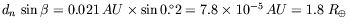 $d_{n}\,\sin
\beta=0.021\, AU\times \sin 0.\!^\circ 2= 7.8\times 10^{-5}\, AU=1.8\;
R_\oplus$